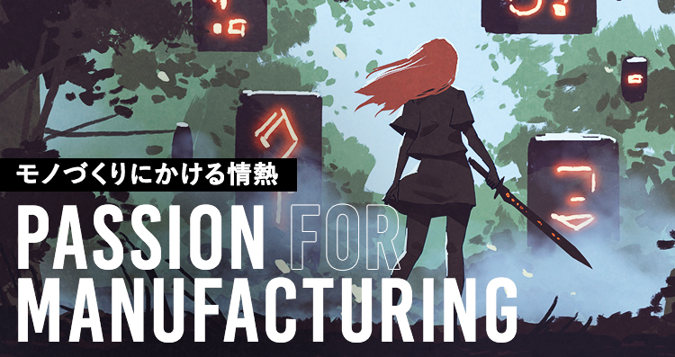 モノづくりにかける情熱 PASSION FOR MANUFACTURING